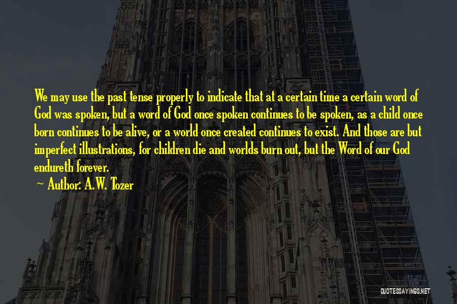 A.W. Tozer Quotes: We May Use The Past Tense Properly To Indicate That At A Certain Time A Certain Word Of God Was