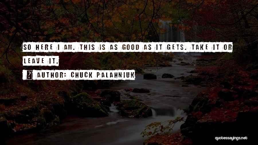 Chuck Palahniuk Quotes: So Here I Am. This Is As Good As It Gets. Take It Or Leave It.