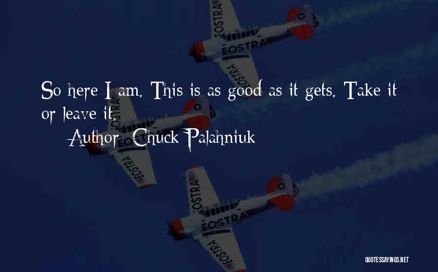 Chuck Palahniuk Quotes: So Here I Am. This Is As Good As It Gets. Take It Or Leave It.