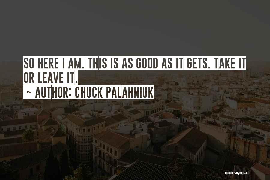 Chuck Palahniuk Quotes: So Here I Am. This Is As Good As It Gets. Take It Or Leave It.
