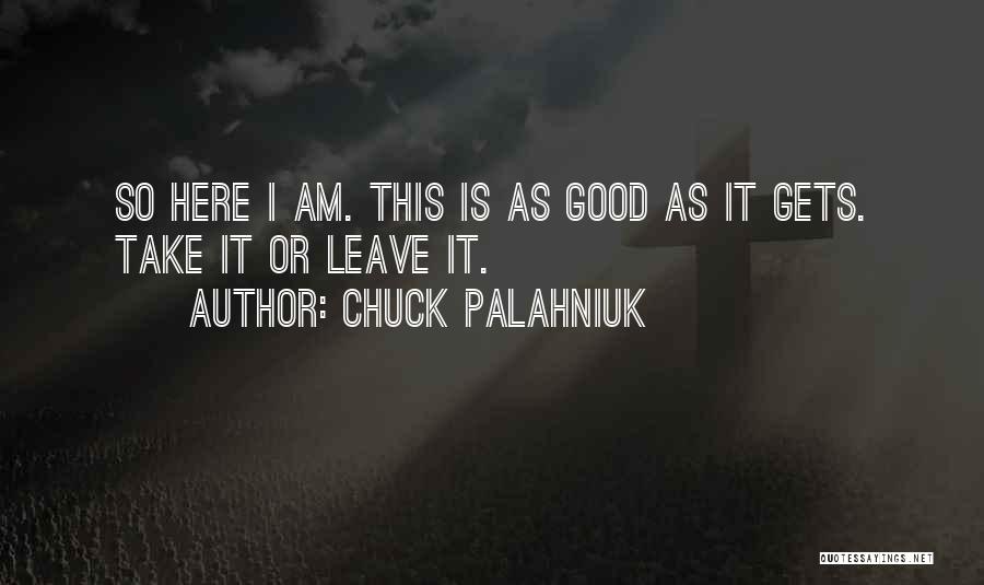 Chuck Palahniuk Quotes: So Here I Am. This Is As Good As It Gets. Take It Or Leave It.