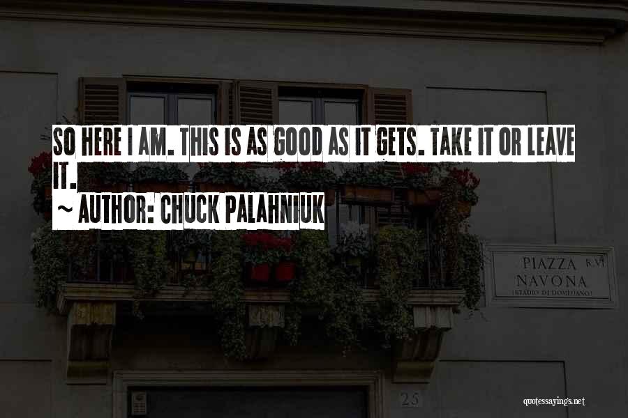 Chuck Palahniuk Quotes: So Here I Am. This Is As Good As It Gets. Take It Or Leave It.