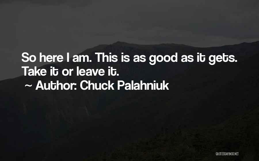 Chuck Palahniuk Quotes: So Here I Am. This Is As Good As It Gets. Take It Or Leave It.