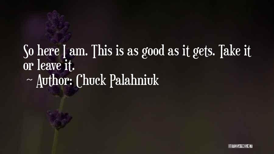 Chuck Palahniuk Quotes: So Here I Am. This Is As Good As It Gets. Take It Or Leave It.