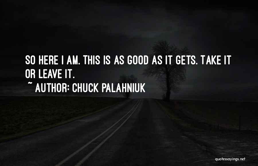 Chuck Palahniuk Quotes: So Here I Am. This Is As Good As It Gets. Take It Or Leave It.