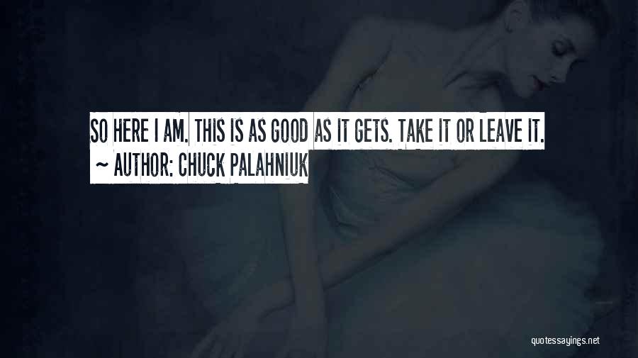 Chuck Palahniuk Quotes: So Here I Am. This Is As Good As It Gets. Take It Or Leave It.