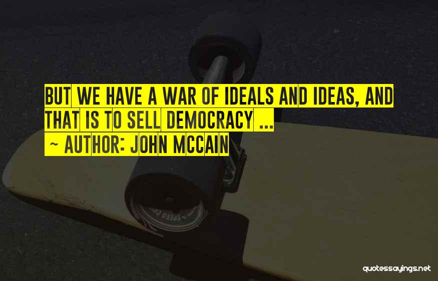 John McCain Quotes: But We Have A War Of Ideals And Ideas, And That Is To Sell Democracy ...