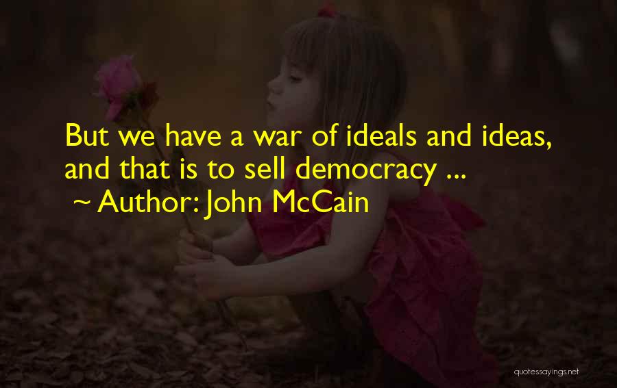 John McCain Quotes: But We Have A War Of Ideals And Ideas, And That Is To Sell Democracy ...