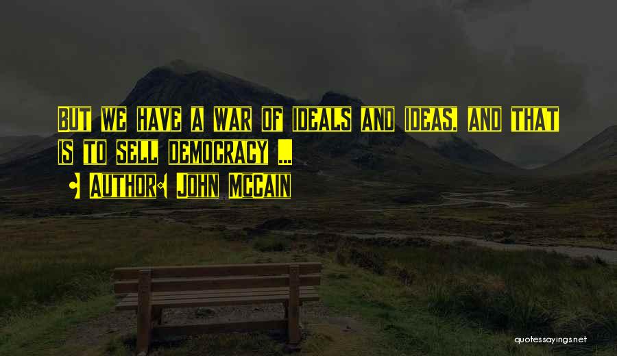 John McCain Quotes: But We Have A War Of Ideals And Ideas, And That Is To Sell Democracy ...