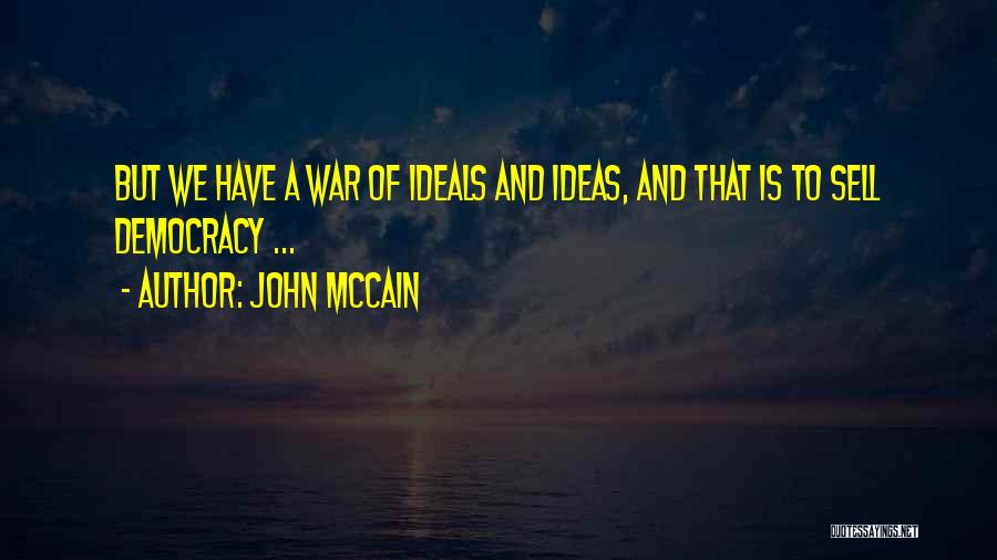 John McCain Quotes: But We Have A War Of Ideals And Ideas, And That Is To Sell Democracy ...
