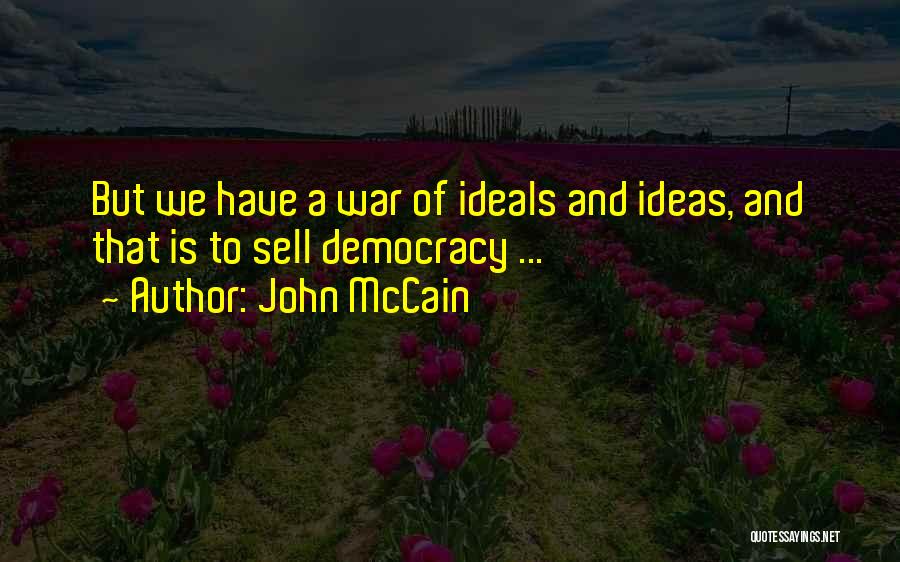 John McCain Quotes: But We Have A War Of Ideals And Ideas, And That Is To Sell Democracy ...