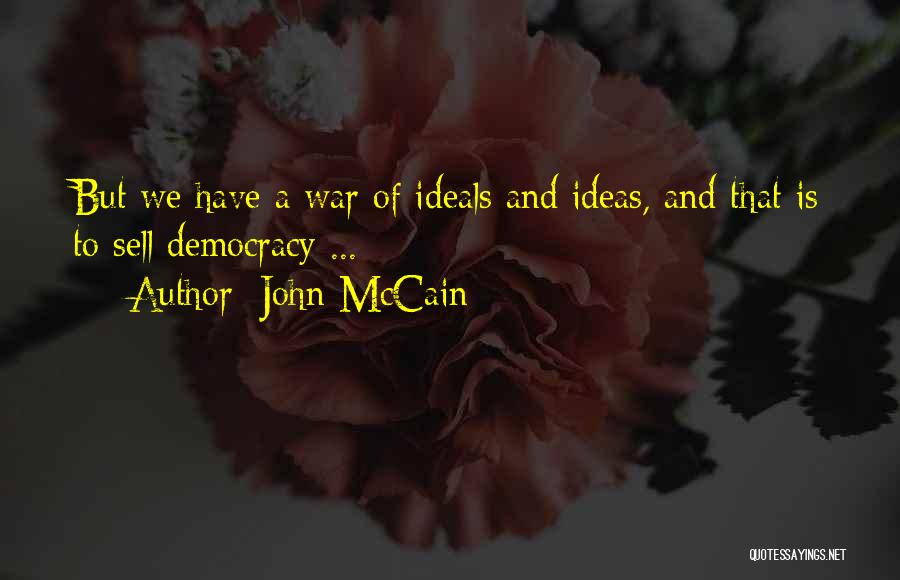 John McCain Quotes: But We Have A War Of Ideals And Ideas, And That Is To Sell Democracy ...