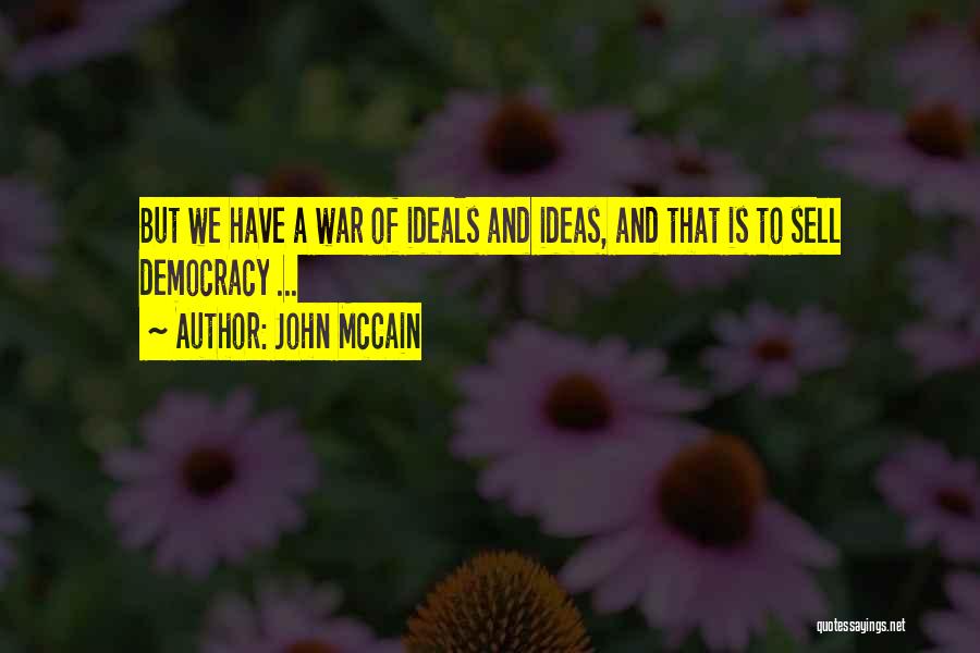 John McCain Quotes: But We Have A War Of Ideals And Ideas, And That Is To Sell Democracy ...