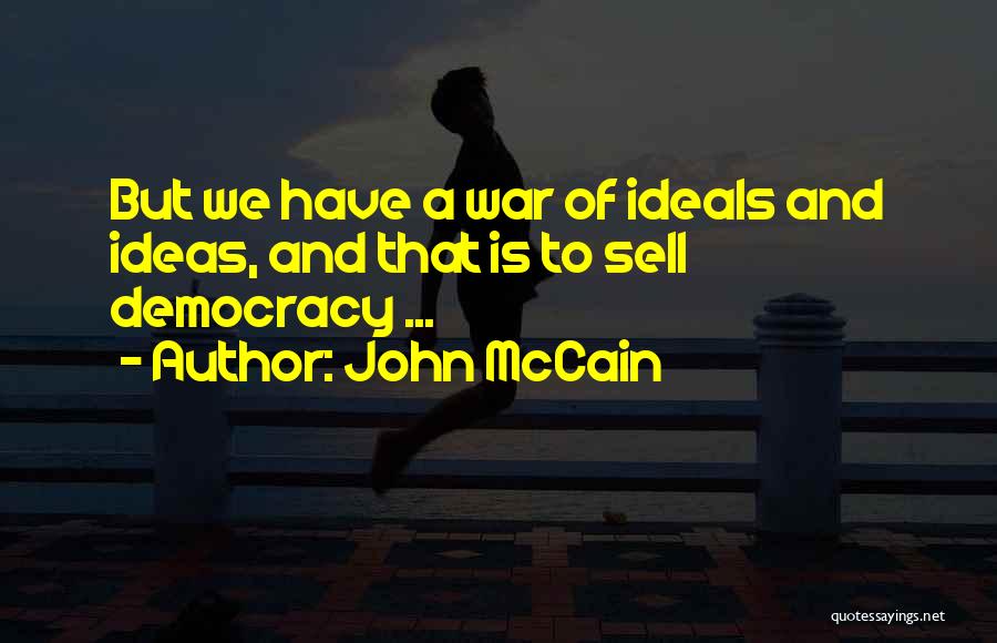 John McCain Quotes: But We Have A War Of Ideals And Ideas, And That Is To Sell Democracy ...