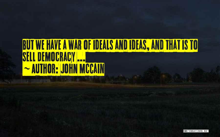 John McCain Quotes: But We Have A War Of Ideals And Ideas, And That Is To Sell Democracy ...