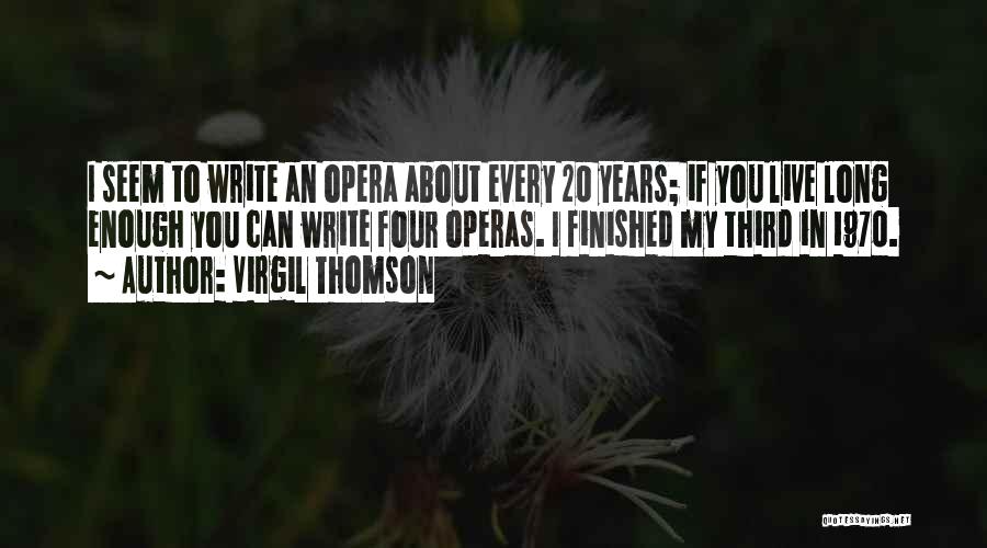 Virgil Thomson Quotes: I Seem To Write An Opera About Every 20 Years; If You Live Long Enough You Can Write Four Operas.