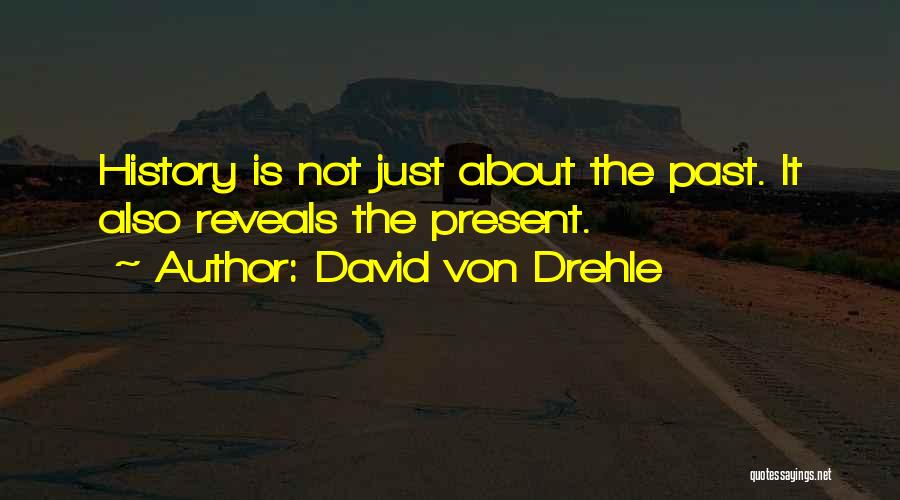 David Von Drehle Quotes: History Is Not Just About The Past. It Also Reveals The Present.