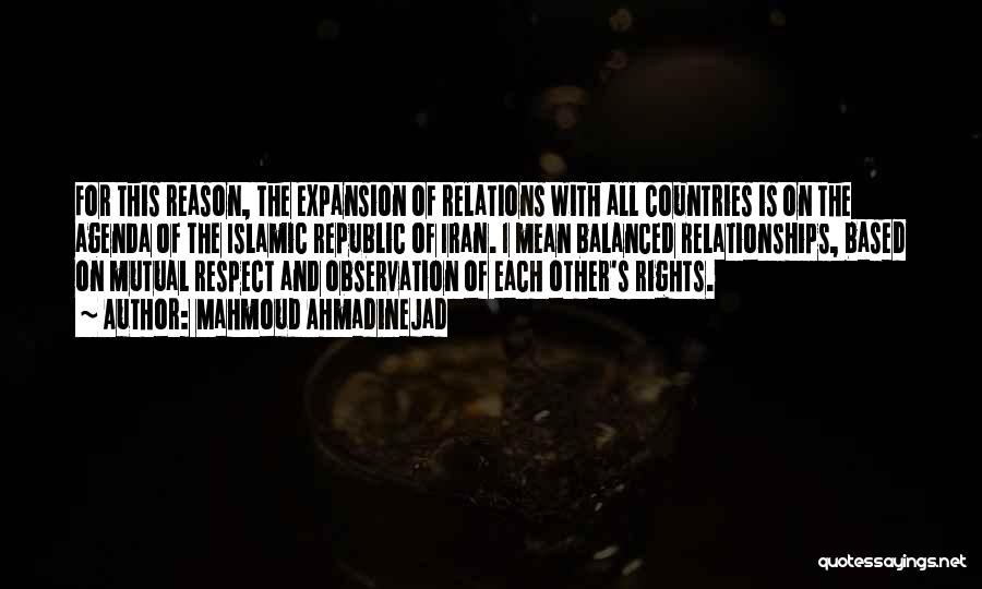 Mahmoud Ahmadinejad Quotes: For This Reason, The Expansion Of Relations With All Countries Is On The Agenda Of The Islamic Republic Of Iran.