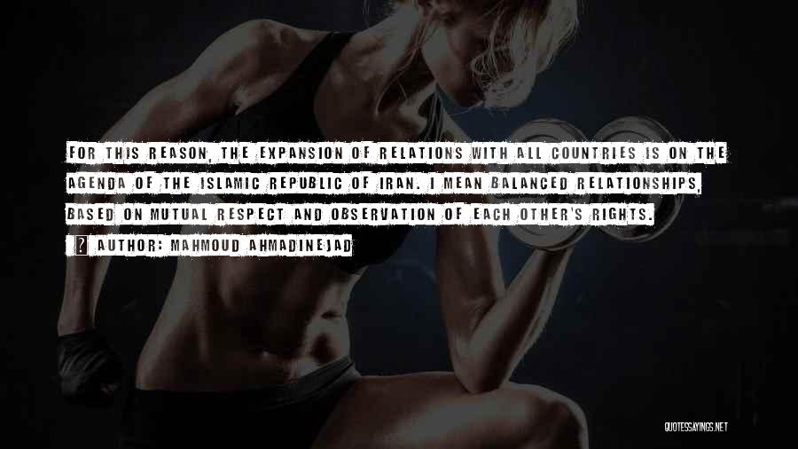 Mahmoud Ahmadinejad Quotes: For This Reason, The Expansion Of Relations With All Countries Is On The Agenda Of The Islamic Republic Of Iran.