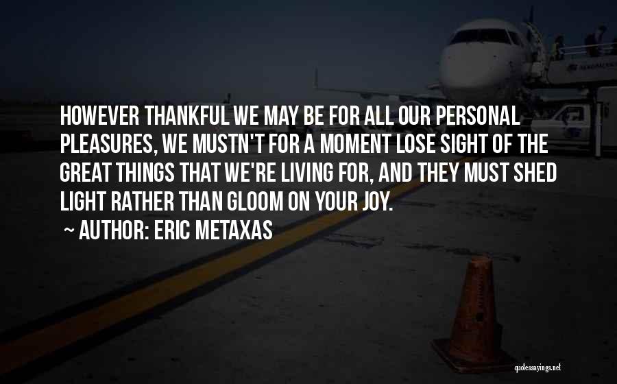 Eric Metaxas Quotes: However Thankful We May Be For All Our Personal Pleasures, We Mustn't For A Moment Lose Sight Of The Great