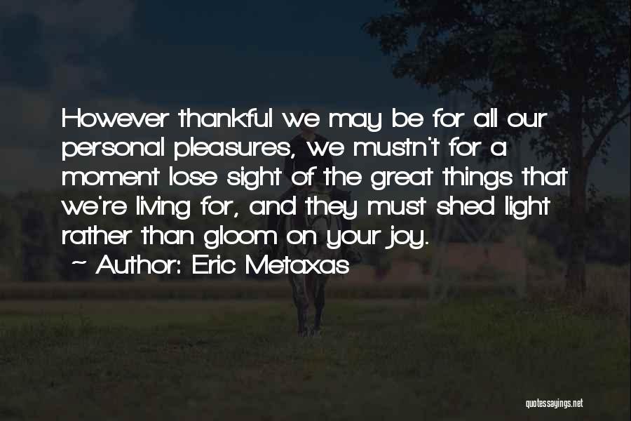 Eric Metaxas Quotes: However Thankful We May Be For All Our Personal Pleasures, We Mustn't For A Moment Lose Sight Of The Great