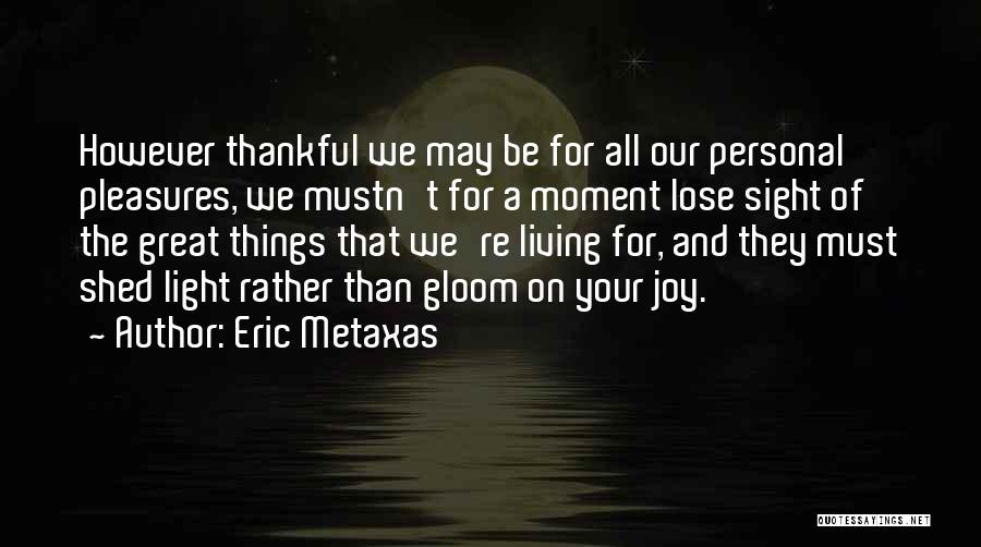 Eric Metaxas Quotes: However Thankful We May Be For All Our Personal Pleasures, We Mustn't For A Moment Lose Sight Of The Great