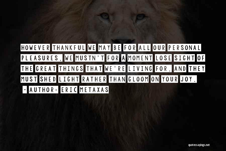 Eric Metaxas Quotes: However Thankful We May Be For All Our Personal Pleasures, We Mustn't For A Moment Lose Sight Of The Great