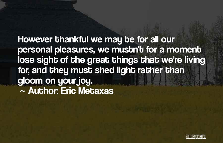 Eric Metaxas Quotes: However Thankful We May Be For All Our Personal Pleasures, We Mustn't For A Moment Lose Sight Of The Great