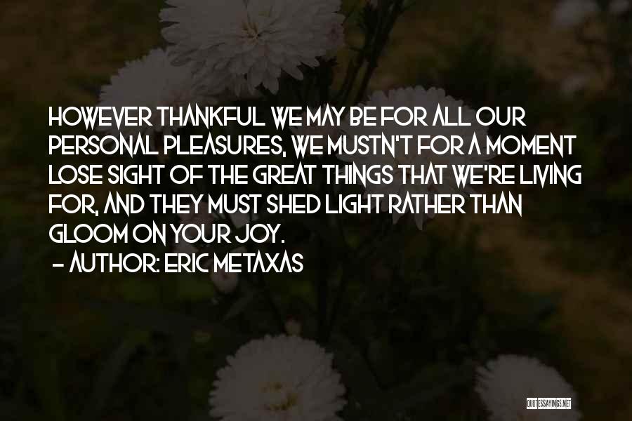 Eric Metaxas Quotes: However Thankful We May Be For All Our Personal Pleasures, We Mustn't For A Moment Lose Sight Of The Great
