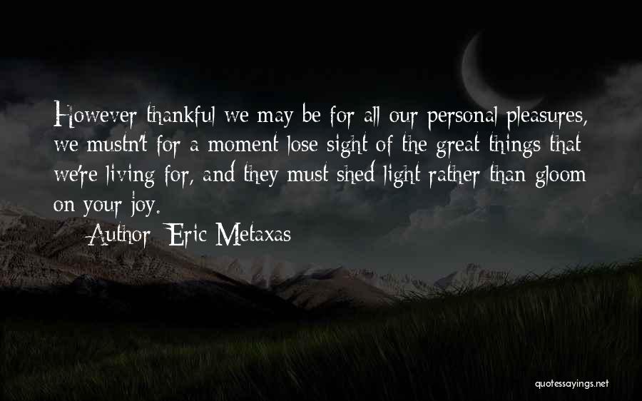 Eric Metaxas Quotes: However Thankful We May Be For All Our Personal Pleasures, We Mustn't For A Moment Lose Sight Of The Great