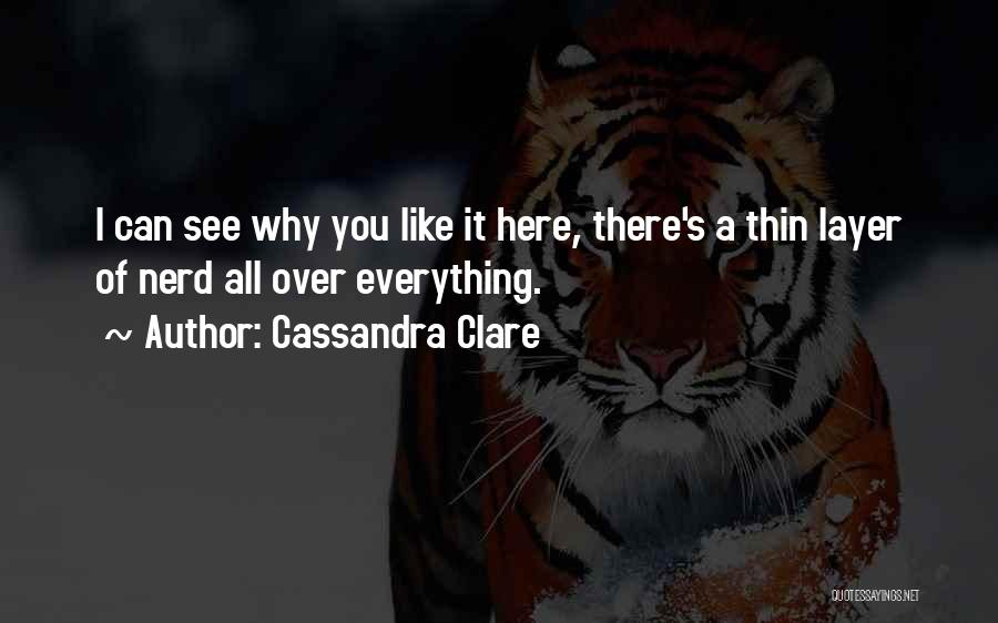 Cassandra Clare Quotes: I Can See Why You Like It Here, There's A Thin Layer Of Nerd All Over Everything.