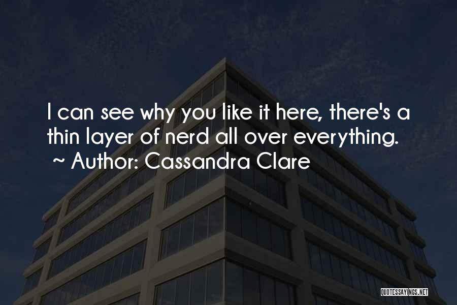 Cassandra Clare Quotes: I Can See Why You Like It Here, There's A Thin Layer Of Nerd All Over Everything.