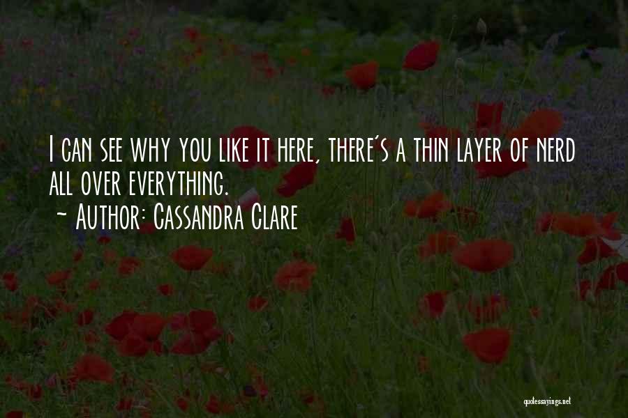 Cassandra Clare Quotes: I Can See Why You Like It Here, There's A Thin Layer Of Nerd All Over Everything.