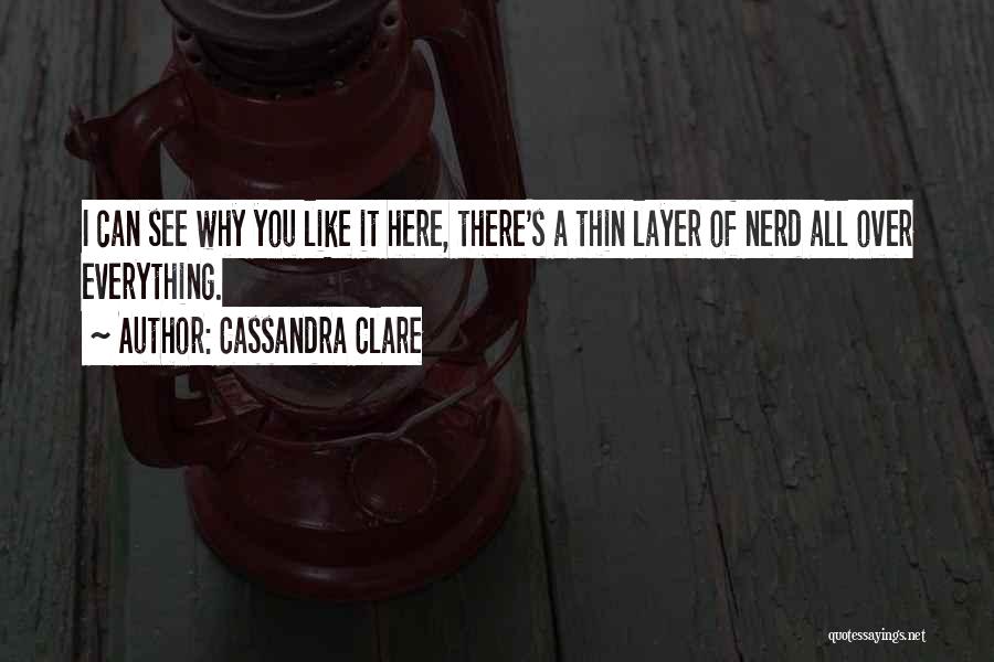 Cassandra Clare Quotes: I Can See Why You Like It Here, There's A Thin Layer Of Nerd All Over Everything.