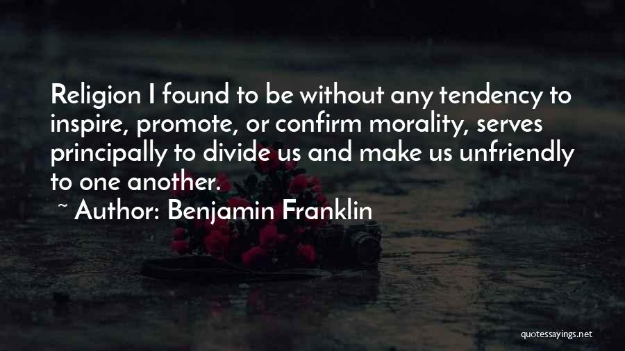 Benjamin Franklin Quotes: Religion I Found To Be Without Any Tendency To Inspire, Promote, Or Confirm Morality, Serves Principally To Divide Us And