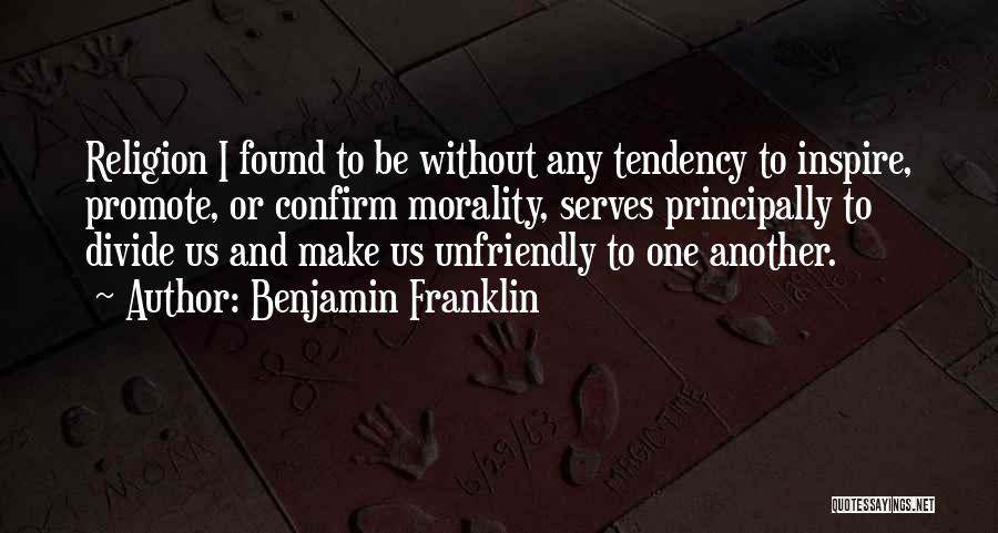 Benjamin Franklin Quotes: Religion I Found To Be Without Any Tendency To Inspire, Promote, Or Confirm Morality, Serves Principally To Divide Us And