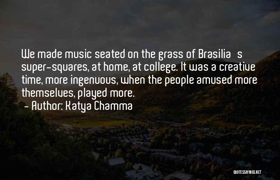 Katya Chamma Quotes: We Made Music Seated On The Grass Of Brasilia's Super-squares, At Home, At College. It Was A Creative Time, More
