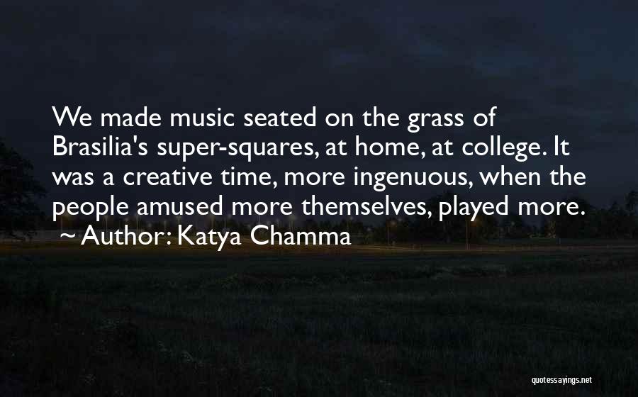 Katya Chamma Quotes: We Made Music Seated On The Grass Of Brasilia's Super-squares, At Home, At College. It Was A Creative Time, More