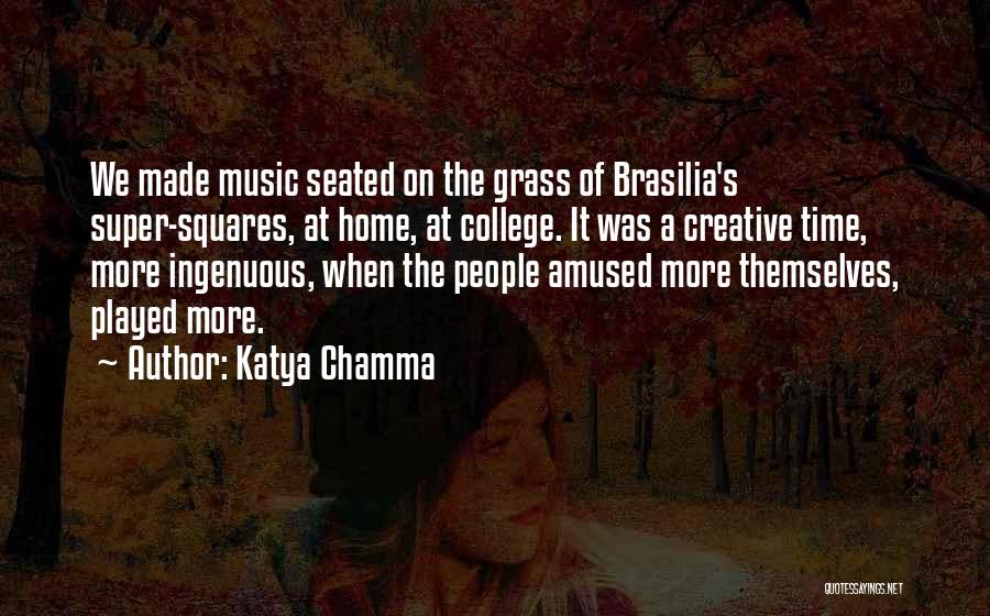 Katya Chamma Quotes: We Made Music Seated On The Grass Of Brasilia's Super-squares, At Home, At College. It Was A Creative Time, More