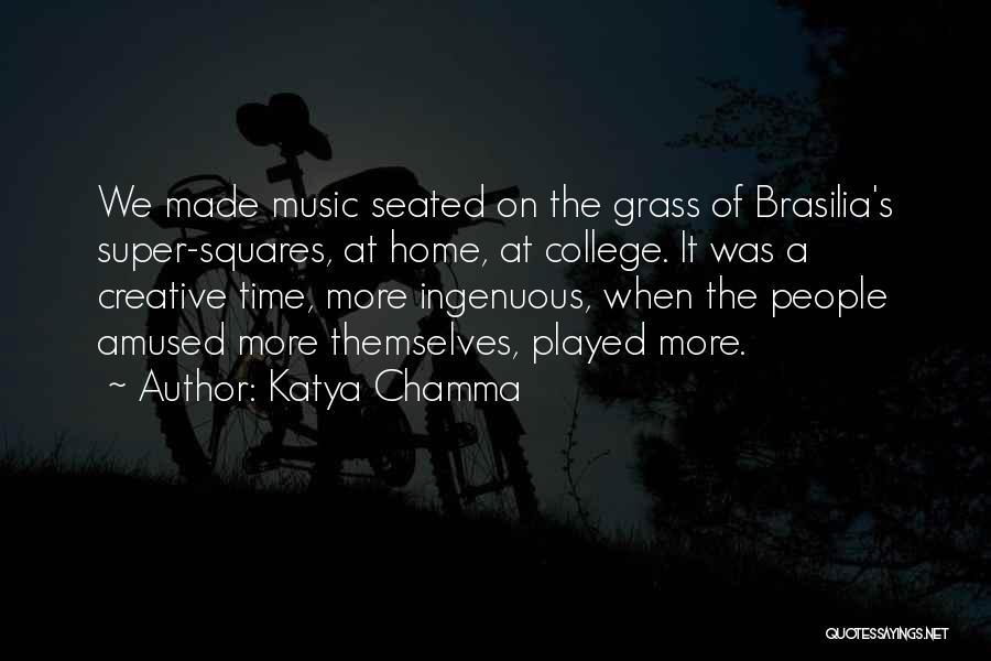 Katya Chamma Quotes: We Made Music Seated On The Grass Of Brasilia's Super-squares, At Home, At College. It Was A Creative Time, More