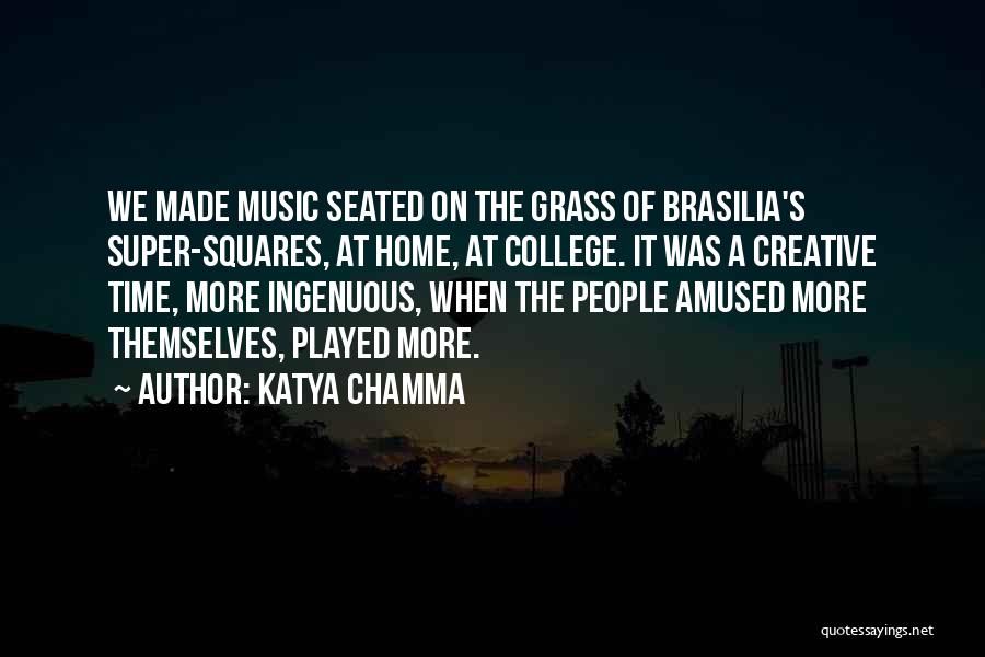 Katya Chamma Quotes: We Made Music Seated On The Grass Of Brasilia's Super-squares, At Home, At College. It Was A Creative Time, More