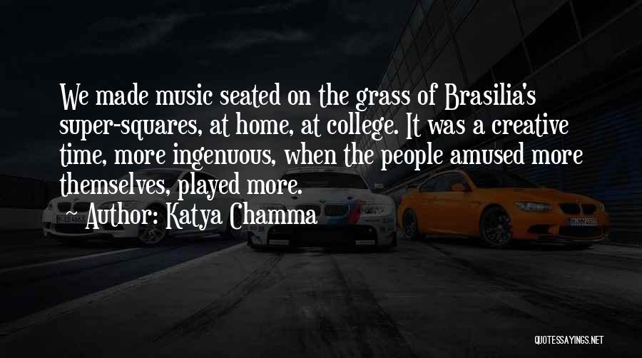 Katya Chamma Quotes: We Made Music Seated On The Grass Of Brasilia's Super-squares, At Home, At College. It Was A Creative Time, More