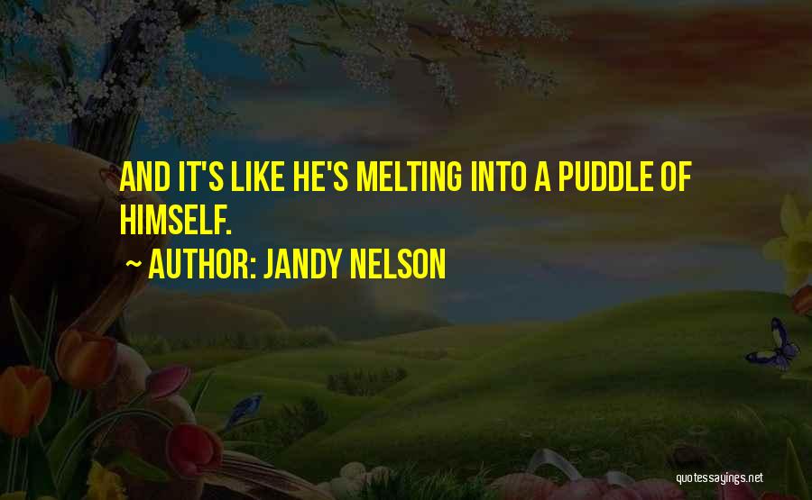 Jandy Nelson Quotes: And It's Like He's Melting Into A Puddle Of Himself.