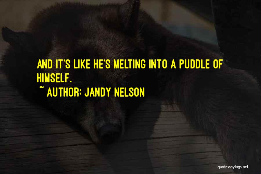 Jandy Nelson Quotes: And It's Like He's Melting Into A Puddle Of Himself.