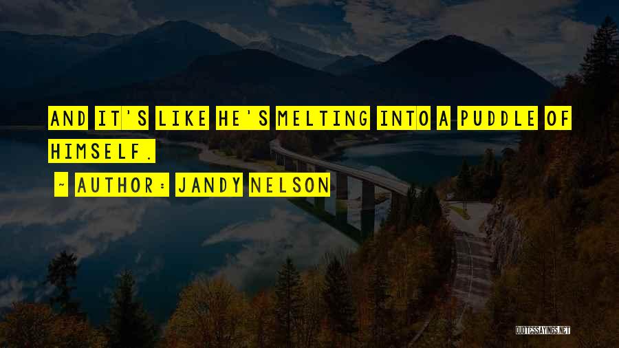 Jandy Nelson Quotes: And It's Like He's Melting Into A Puddle Of Himself.