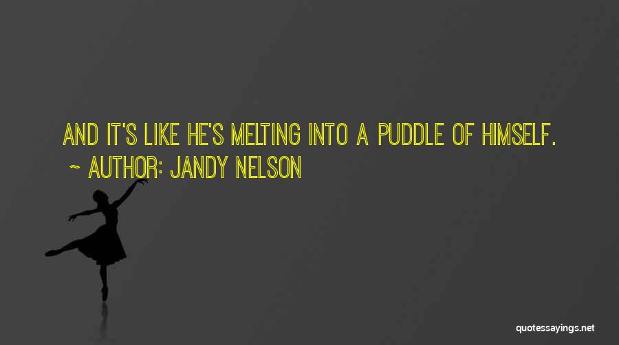 Jandy Nelson Quotes: And It's Like He's Melting Into A Puddle Of Himself.