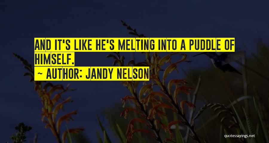 Jandy Nelson Quotes: And It's Like He's Melting Into A Puddle Of Himself.