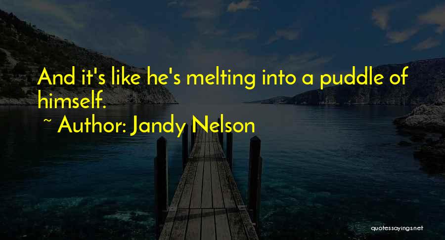 Jandy Nelson Quotes: And It's Like He's Melting Into A Puddle Of Himself.