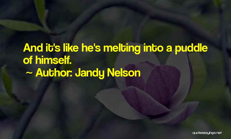 Jandy Nelson Quotes: And It's Like He's Melting Into A Puddle Of Himself.