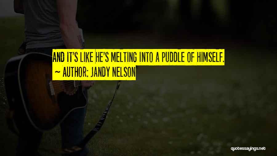 Jandy Nelson Quotes: And It's Like He's Melting Into A Puddle Of Himself.